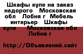 Шкафы-купе на заказ недорого - Московская обл., Лобня г. Мебель, интерьер » Шкафы, купе   . Московская обл.,Лобня г.
